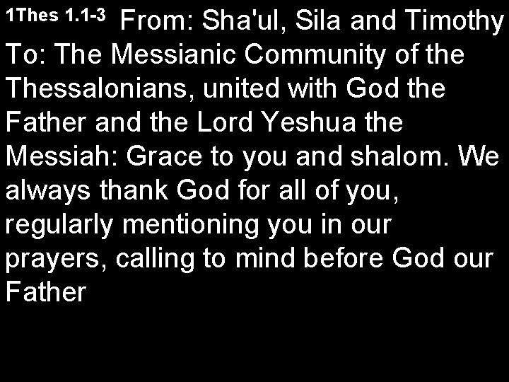 1 Thes 1. 1 -3 From: Sha'ul, Sila and Timothy To: The Messianic Community