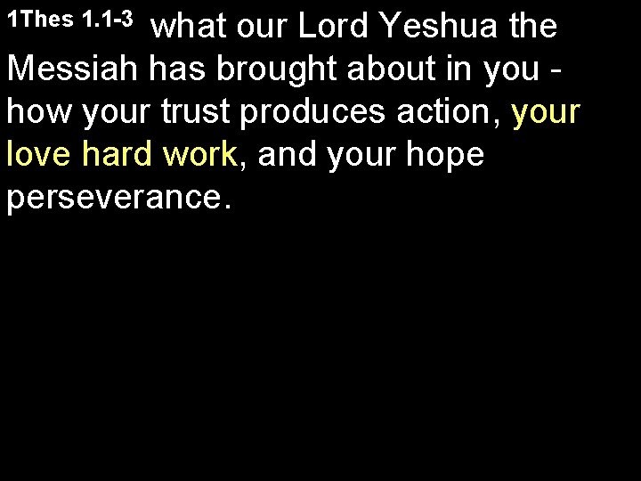 1 Thes 1. 1 -3 what our Lord Yeshua the Messiah has brought about