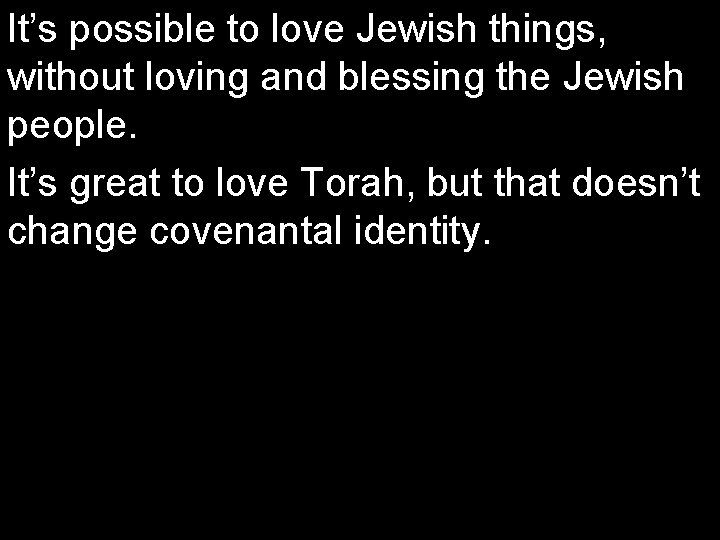 It’s possible to love Jewish things, without loving and blessing the Jewish people. It’s