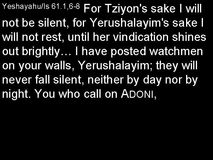 Yeshayahu/Is 61. 1, 6 8 For Tziyon's sake I will not be silent, for