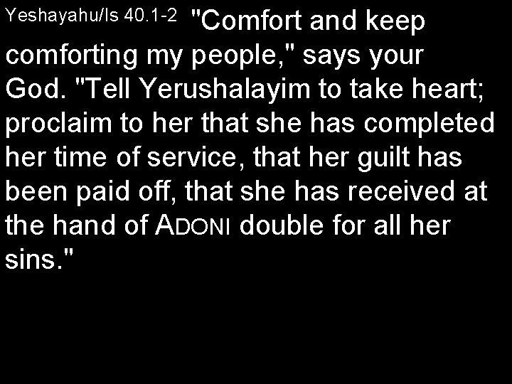 Yeshayahu/Is 40. 1 2 "Comfort and keep comforting my people, " says your God.