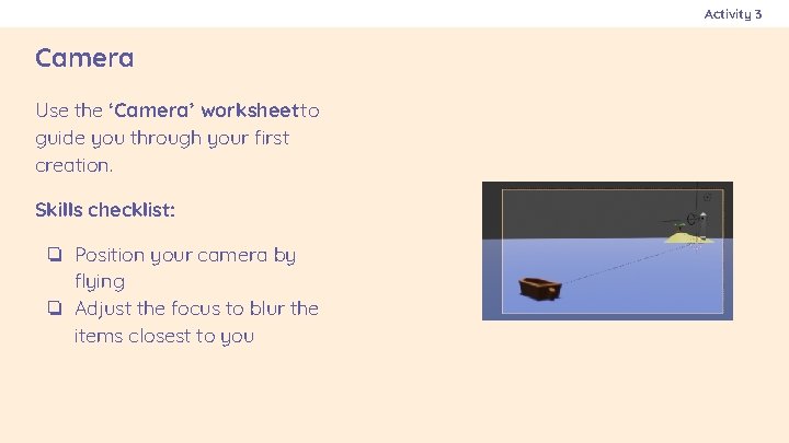 Activity 3 Camera Use the ‘Camera’ worksheet to guide you through your first creation.