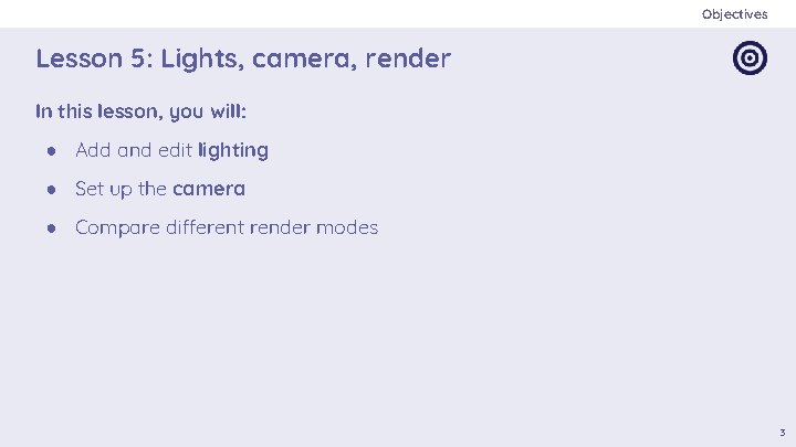Objectives Lesson 5: Lights, camera, render In this lesson, you will: ● Add and