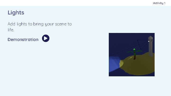 Activity 1 Lights Add lights to bring your scene to life. Demonstration 