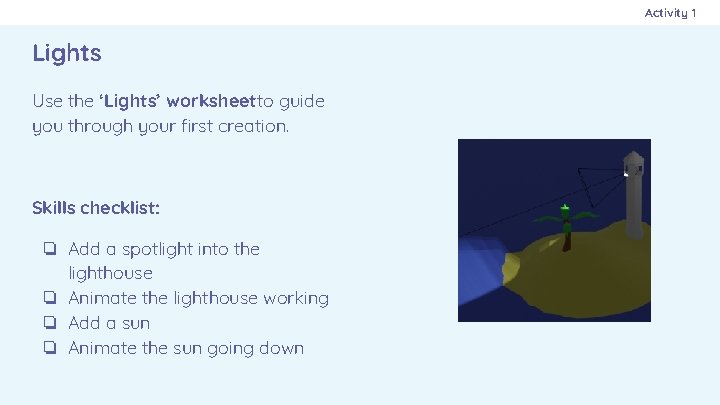 Activity 1 Lights Use the ‘Lights’ worksheetto guide you through your first creation. Skills