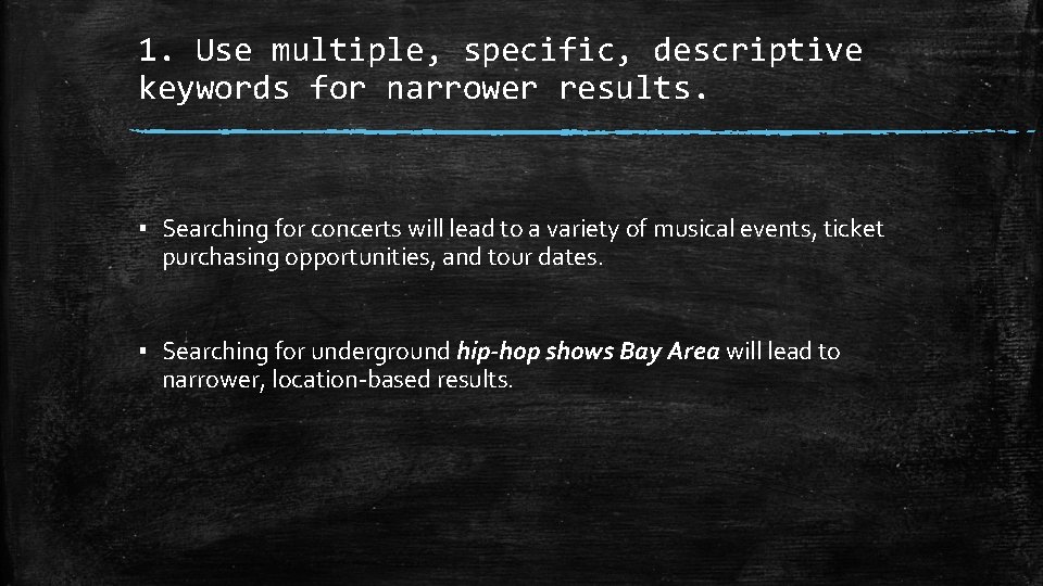 1. Use multiple, specific, descriptive keywords for narrower results. ▪ Searching for concerts will