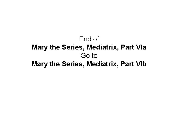 End of Mary the Series, Mediatrix, Part VIa Go to Mary the Series, Mediatrix,