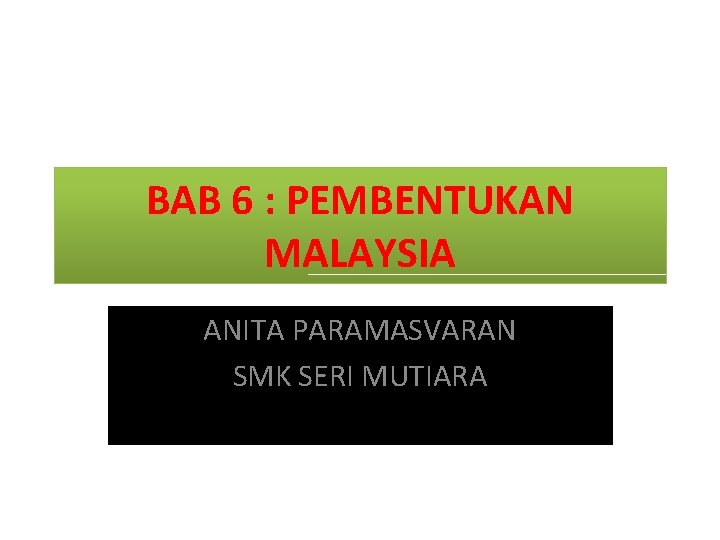 BAB 6 : PEMBENTUKAN MALAYSIA ANITA PARAMASVARAN SMK SERI MUTIARA 