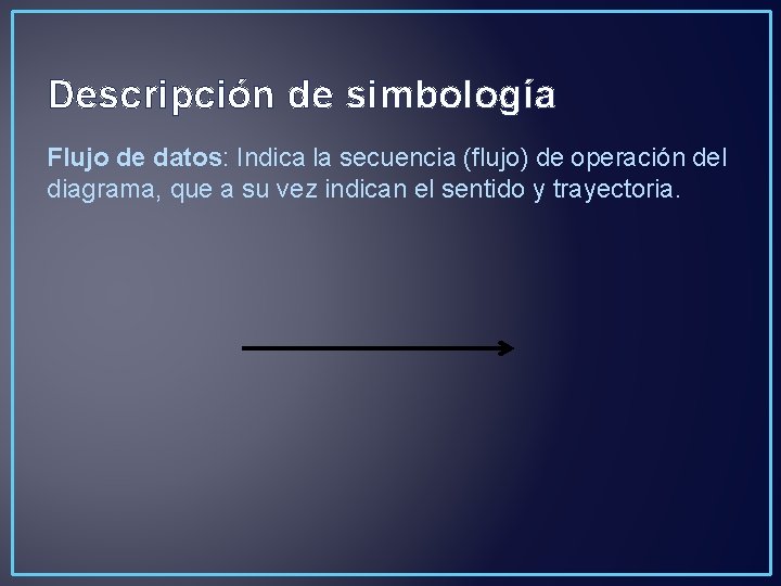 Descripción de simbología Flujo de datos: Indica la secuencia (flujo) de operación del diagrama,