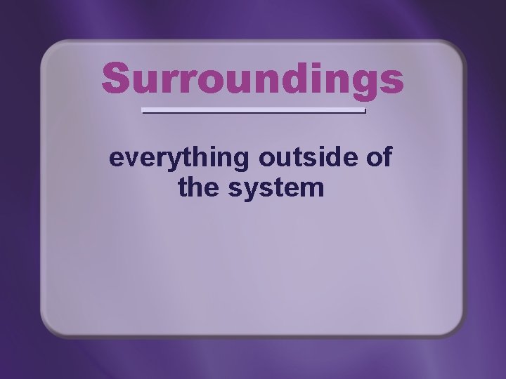 Surroundings everything outside of the system Surroundings everything outside of the system