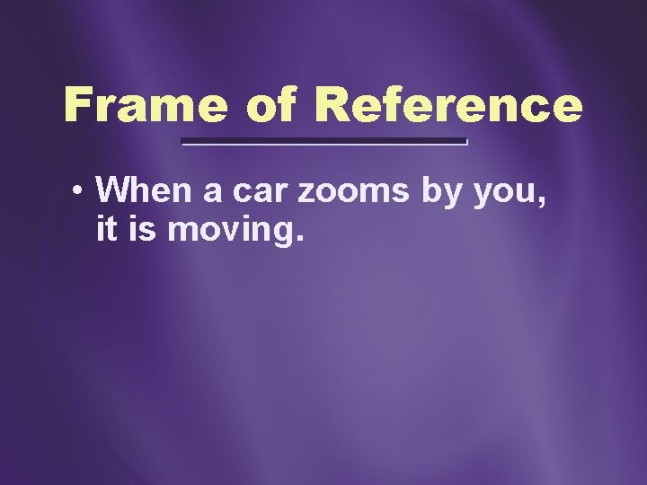 Frame of Reference • When a car zooms by you, it is moving. 