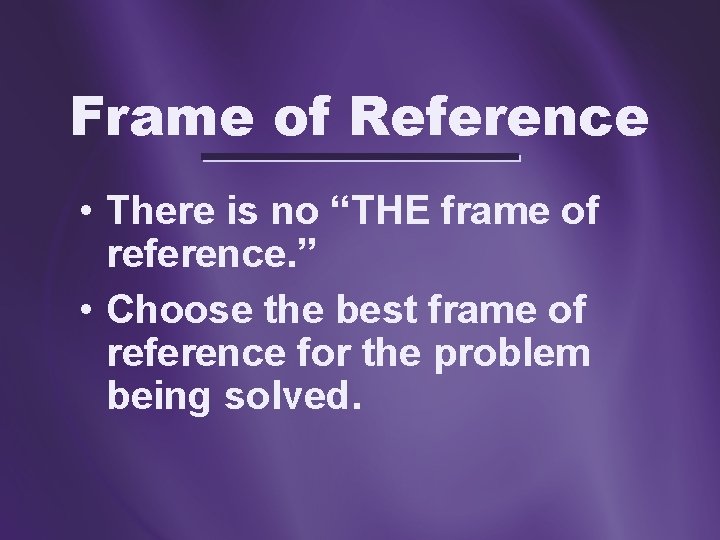 Frame of Reference • There is no “THE frame of reference. ” • Choose Frame of Reference • There is no “THE frame of reference. ” • Choose
