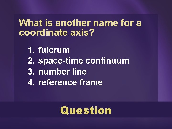 What is another name for a coordinate axis? 1. 2. 3. 4. fulcrum space-time What is another name for a coordinate axis? 1. 2. 3. 4. fulcrum space-time