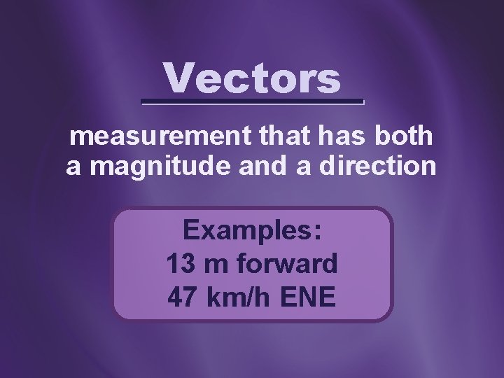 Vectors measurement that has both a magnitude and a direction Examples: 13 m forward