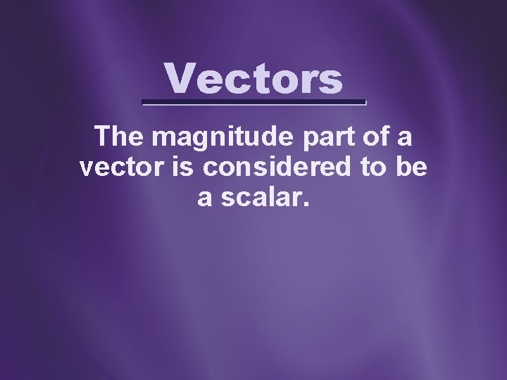 Vectors The magnitude part of a vector is considered to be a scalar. 
