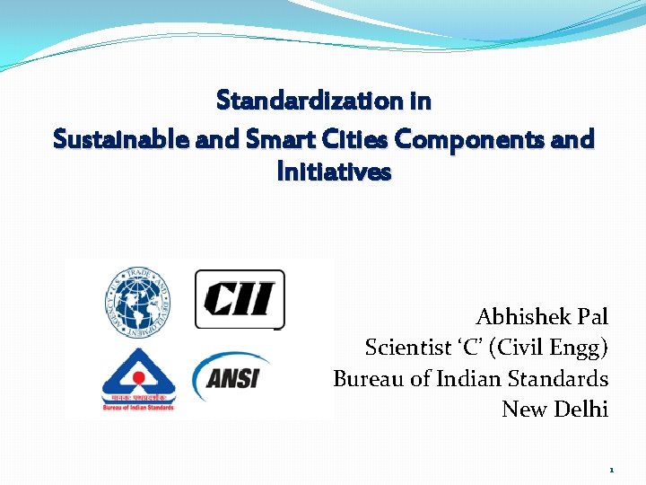 Standardization in Sustainable and Smart Cities Components and Initiatives Abhishek Pal Scientist ‘C’ (Civil