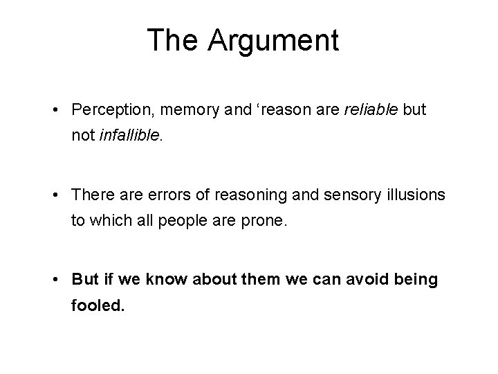 The Argument • Perception, memory and ‘reason are reliable but not infallible. • There