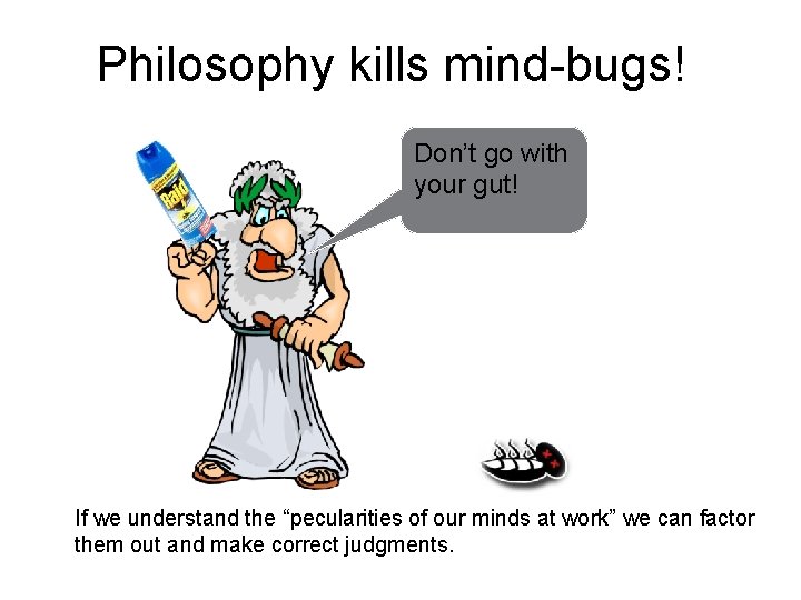 Philosophy kills mind-bugs! Don’t go with your gut! If we understand the “pecularities of