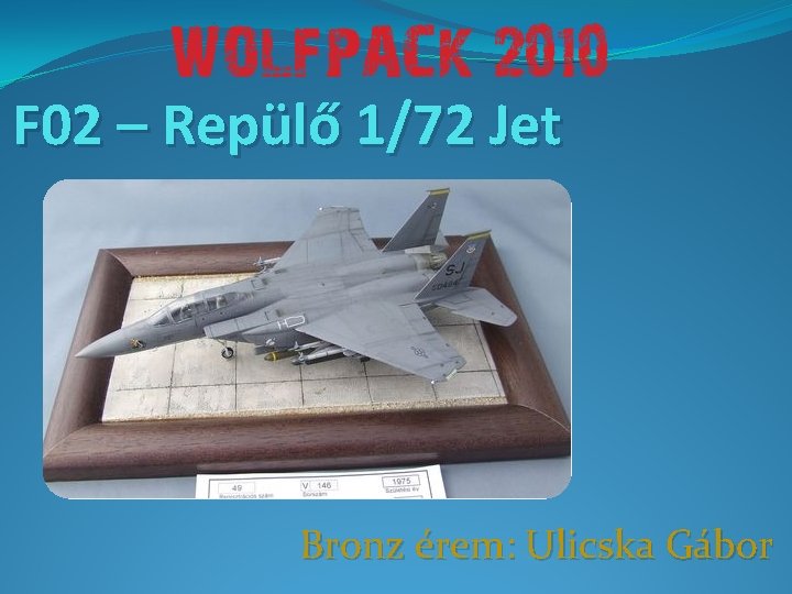 F 02 – Repülő 1/72 Jet Bronz érem: Ulicska Gábor 