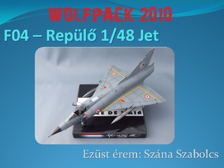 F 04 – Repülő 1/48 Jet Ezüst érem: Szána Szabolcs 