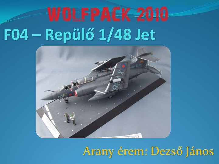 F 04 – Repülő 1/48 Jet Arany érem: Dezső János 