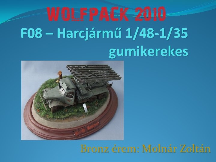F 08 – Harcjármű 1/48 -1/35 gumikerekes Bronz érem: Molnár Zoltán 