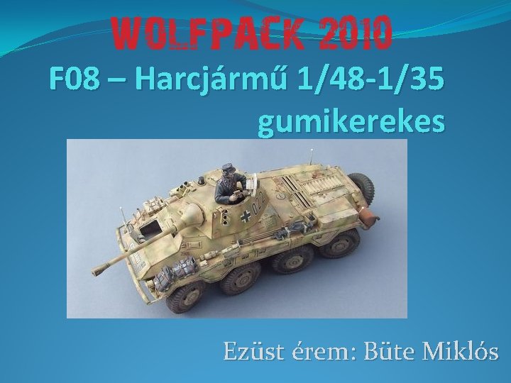 F 08 – Harcjármű 1/48 -1/35 gumikerekes Ezüst érem: Büte Miklós 
