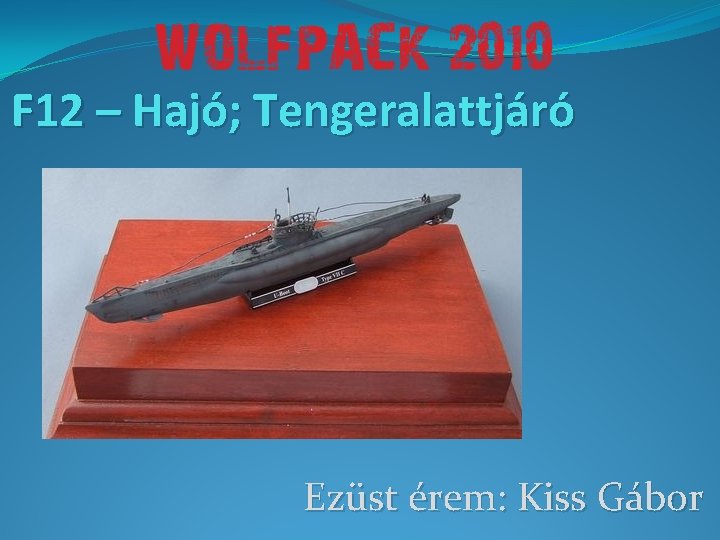 F 12 – Hajó; Tengeralattjáró Ezüst érem: Kiss Gábor 