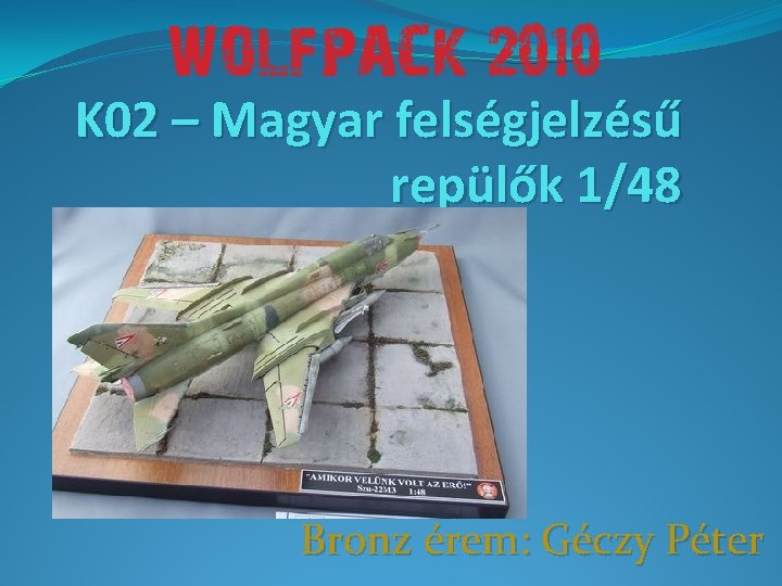 K 02 – Magyar felségjelzésű repülők 1/48 Bronz érem: Géczy Péter 