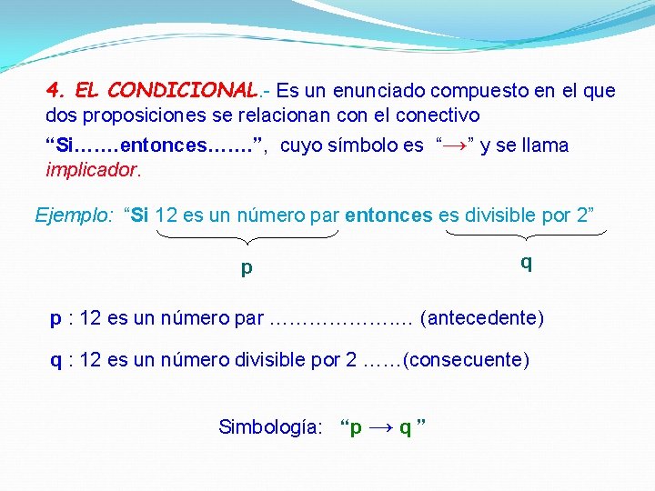 4. EL CONDICIONAL. - Es un enunciado compuesto en el que dos proposiciones se