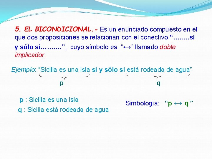 5. EL BICONDICIONAL. - Es un enunciado compuesto en el que dos proposiciones se