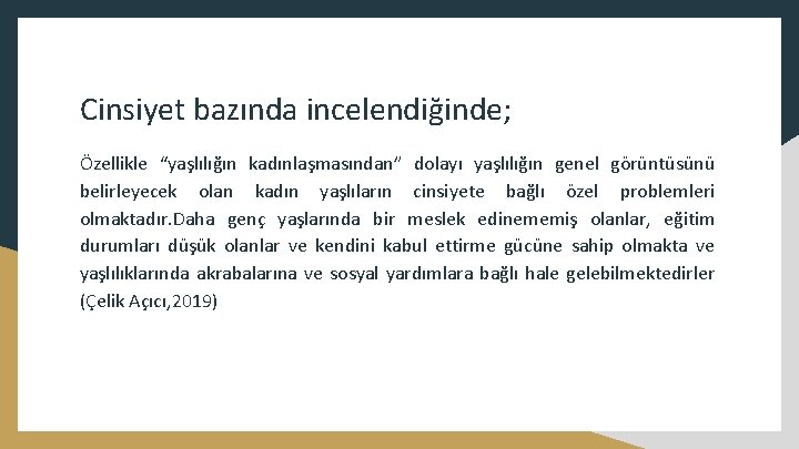 Cinsiyet bazında incelendiğinde; Özellikle “yaşlılığın kadınlaşmasından” dolayı yaşlılığın genel görüntüsünü belirleyecek olan kadın yaşlıların