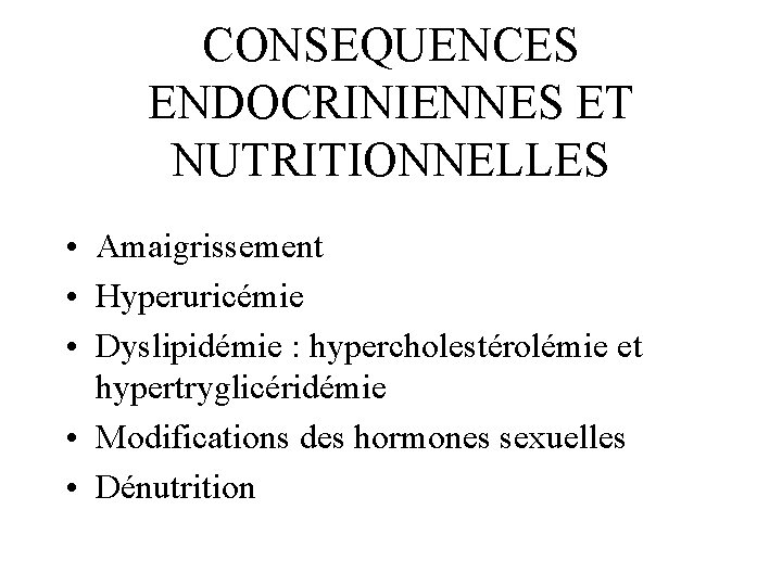 CONSEQUENCES ENDOCRINIENNES ET NUTRITIONNELLES • Amaigrissement • Hyperuricémie • Dyslipidémie : hypercholestérolémie et hypertryglicéridémie