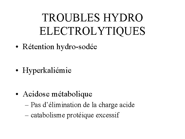 TROUBLES HYDRO ELECTROLYTIQUES • Rétention hydro-sodée • Hyperkaliémie • Acidose métabolique – Pas d’élimination