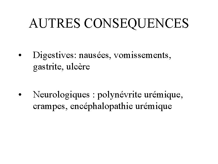 AUTRES CONSEQUENCES • Digestives: nausées, vomissements, gastrite, ulcère • Neurologiques : polynévrite urémique, crampes,