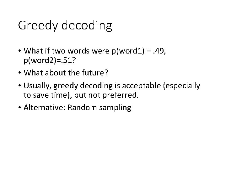 Greedy decoding • What if two words were p(word 1) =. 49, p(word 2)=.