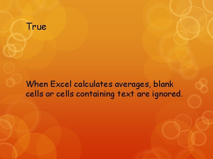 True When Excel calculates averages, blank cells or cells containing text are ignored. 