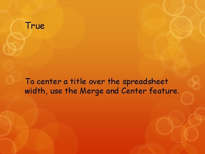 True To center a title over the spreadsheet width, use the Merge and Center