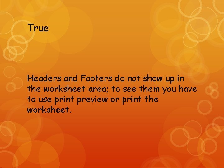 True Headers and Footers do not show up in the worksheet area; to see
