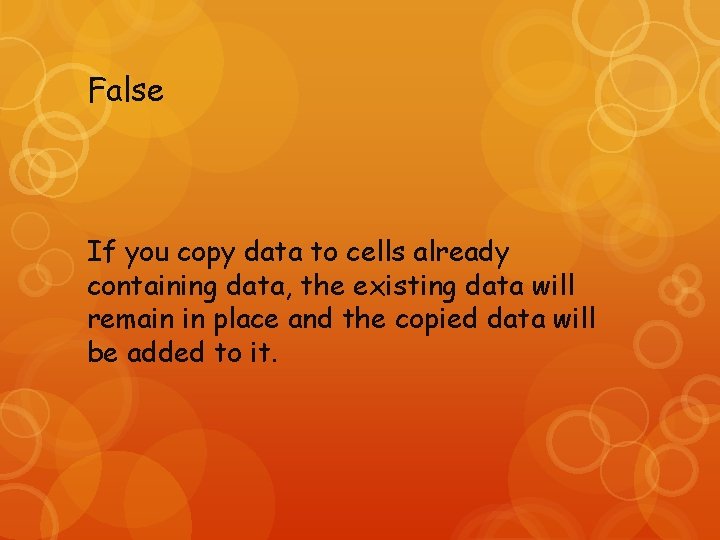 False If you copy data to cells already containing data, the existing data will