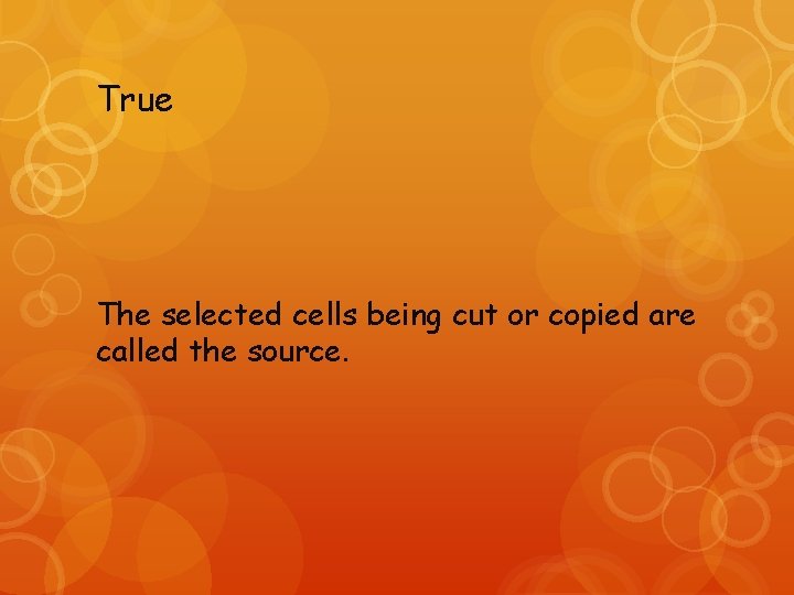 True The selected cells being cut or copied are called the source. 