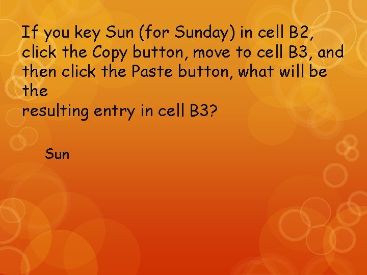 If you key Sun (for Sunday) in cell B 2, click the Copy button,