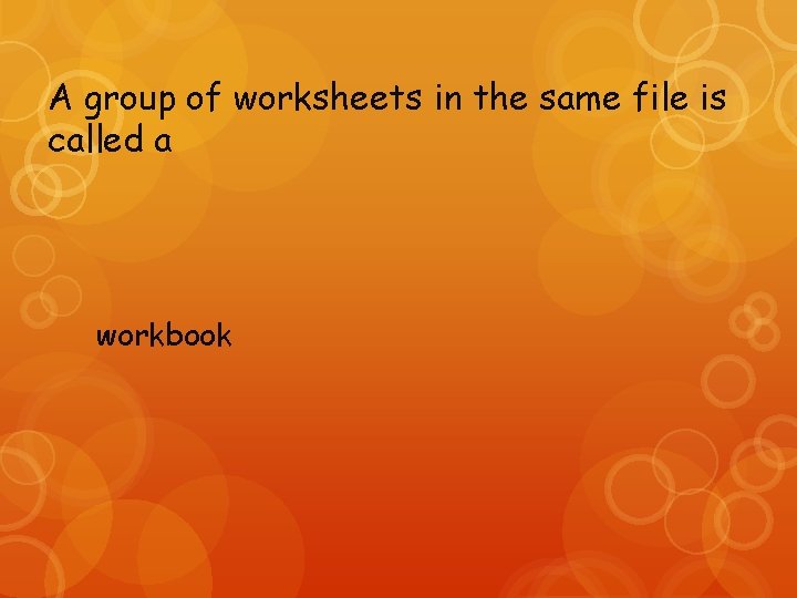 A group of worksheets in the same file is called a workbook 