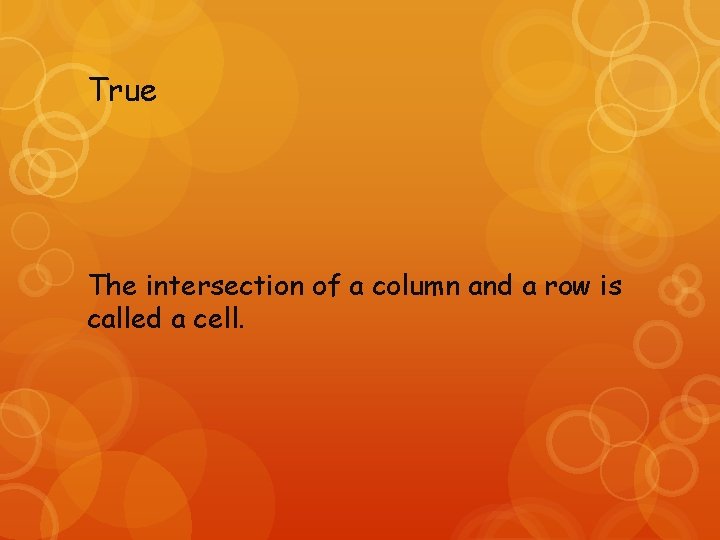 True The intersection of a column and a row is called a cell. 