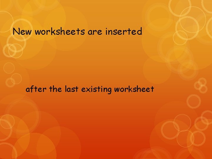 New worksheets are inserted after the last existing worksheet 