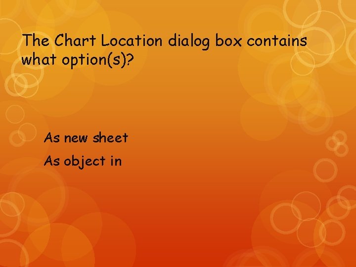 The Chart Location dialog box contains what option(s)? As new sheet As object in