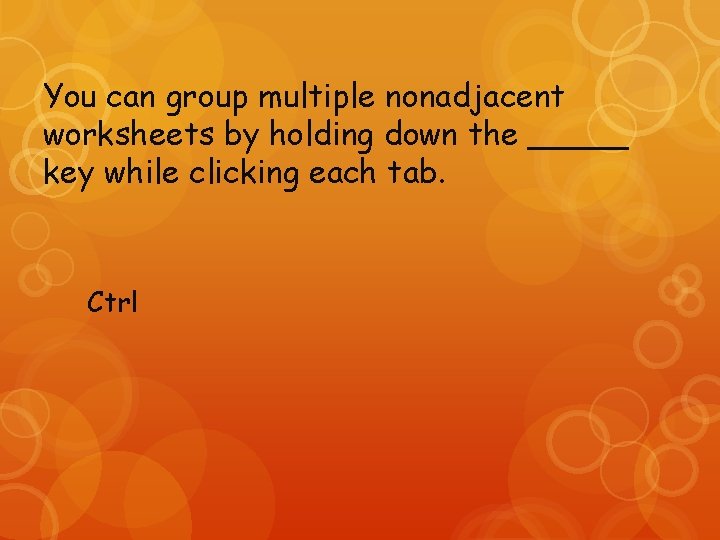 You can group multiple nonadjacent worksheets by holding down the _____ key while clicking