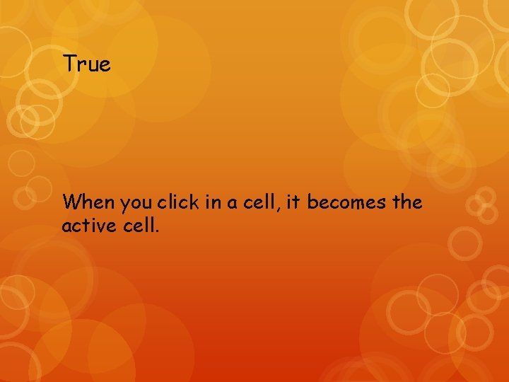 True When you click in a cell, it becomes the active cell. 