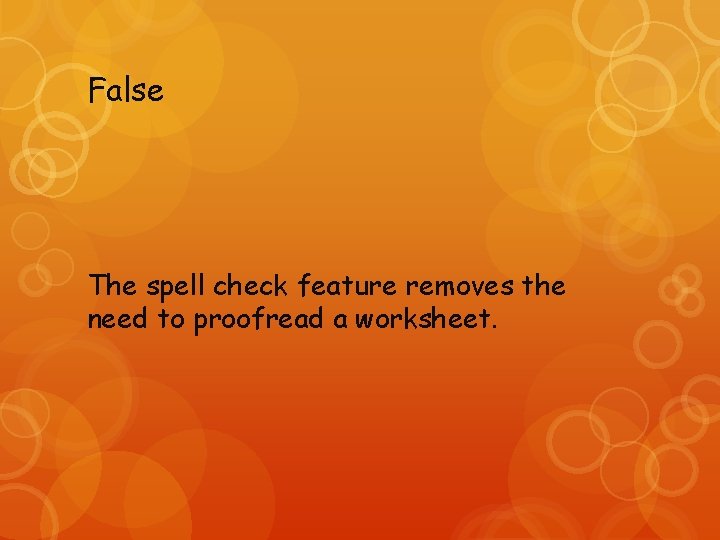 False The spell check feature removes the need to proofread a worksheet. 