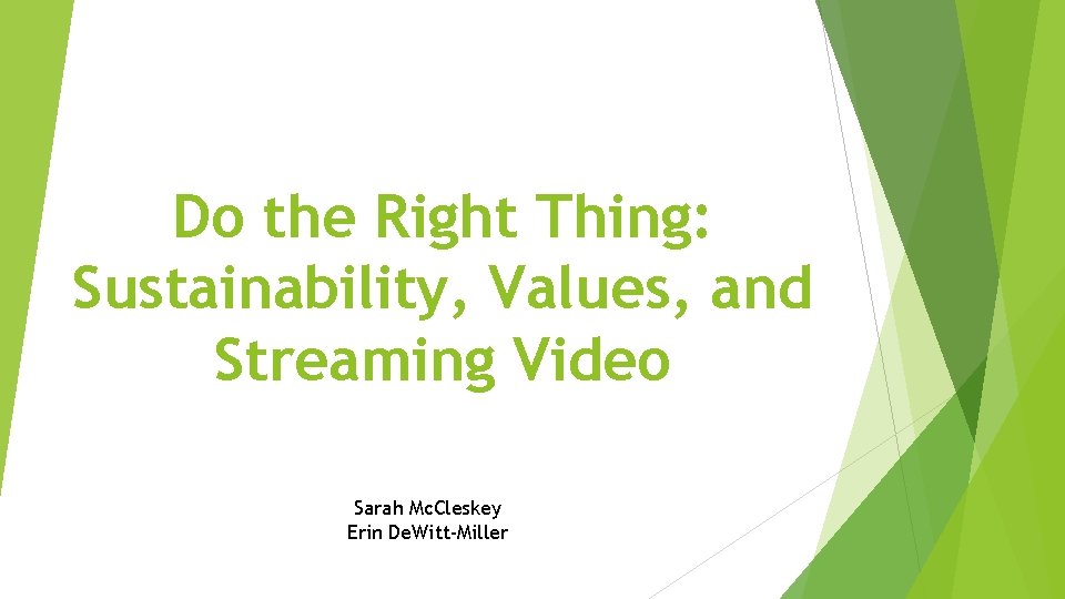 Do the Right Thing: Sustainability, Values, and Streaming Video Sarah Mc. Cleskey Erin De.